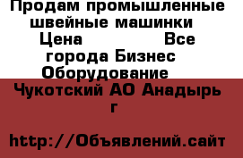 Продам промышленные швейные машинки › Цена ­ 100 000 - Все города Бизнес » Оборудование   . Чукотский АО,Анадырь г.